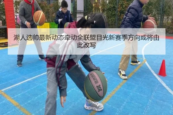 湖人选帅最新动态牵动全联盟目光新赛季方向或将由此改写（k1sports）